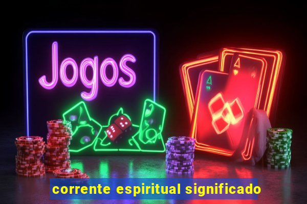 corrente espiritual significado